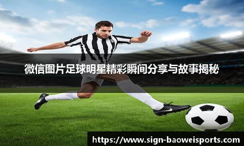 微信图片足球明星精彩瞬间分享与故事揭秘