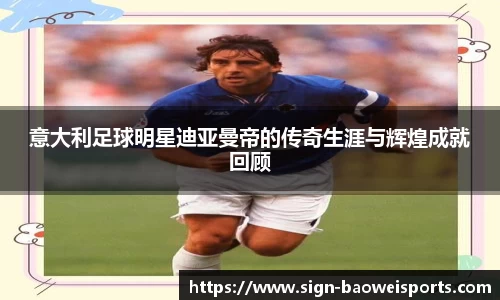意大利足球明星迪亚曼帝的传奇生涯与辉煌成就回顾